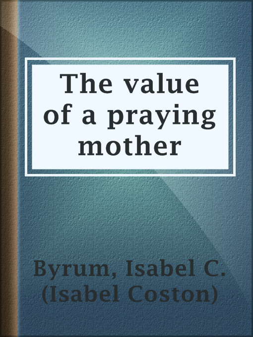 Title details for The value of a praying mother by Isabel C. (Isabel Coston) Byrum - Available